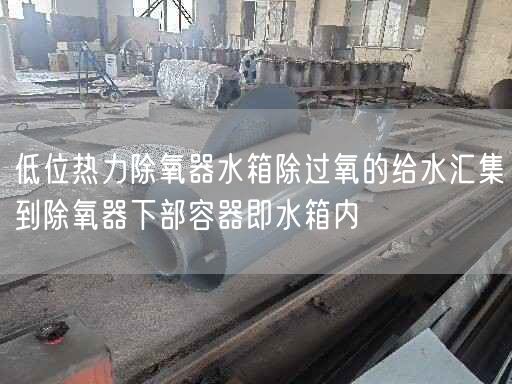 低位熱力除氧器水箱除過(guò)氧的給水匯集到除氧器下部容器即水箱內(nèi)