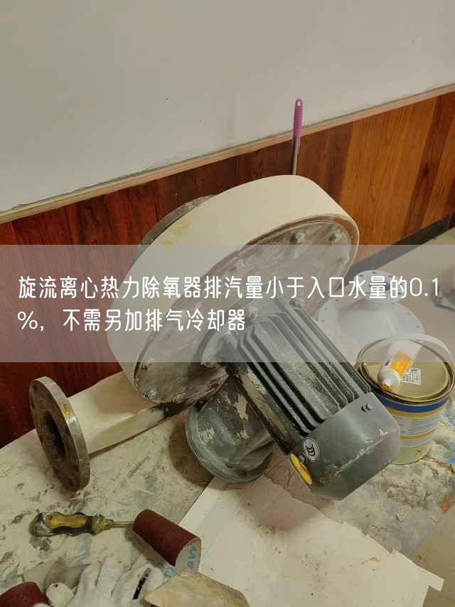 旋流離心熱力除氧器排汽量小于入口水量的0.1%，不需另加排氣冷卻器