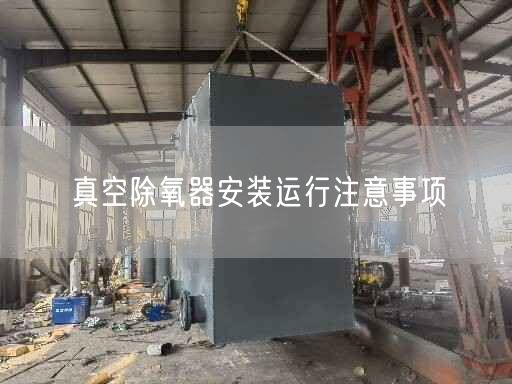 真空除氧器安裝運(yùn)行注意事項(xiàng)
