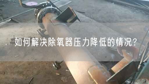 如何解決除氧器壓力降低的情況？
