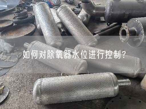 如何對(duì)除氧器水位進(jìn)行控制？