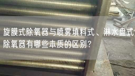 旋膜式除氧器與噴霧填料式、淋水盤式除氧器有哪些本質(zhì)的區(qū)別？
