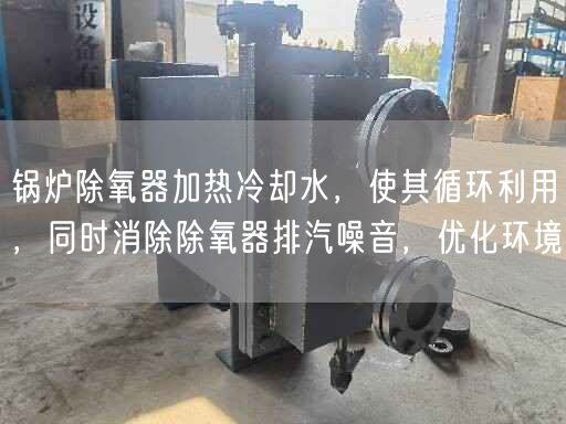 鍋爐除氧器加熱冷卻水，使其循環(huán)利用，同時消除除氧器排汽噪音，優(yōu)化環(huán)境