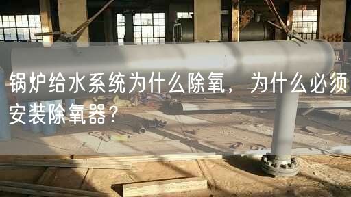 鍋爐給水系統(tǒng)為什么除氧，為什么遙遙須安裝除氧器？
