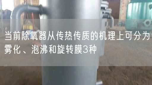 當前除氧器從傳熱傳質的機理上可分為霧化、泡沸和旋轉膜3種