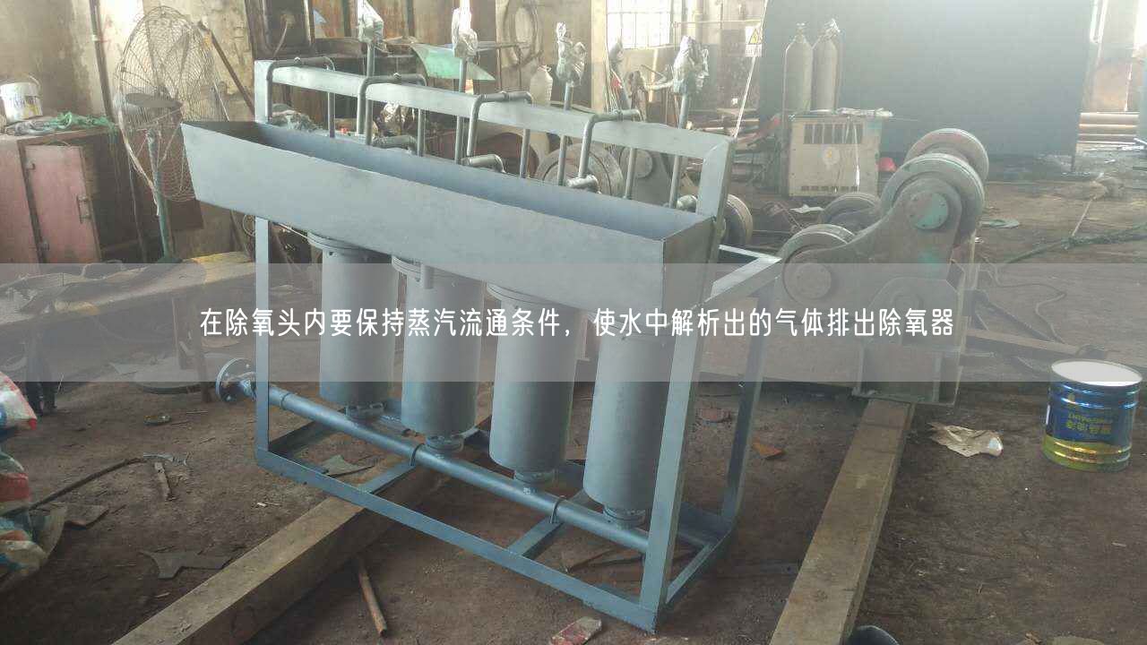 在除氧頭內(nèi)要保持蒸汽流通條件，使水中解析出的氣體排出除氧器