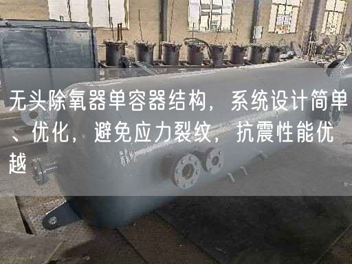 無頭除氧器單容器結(jié)構(gòu)，系統(tǒng)設(shè)計簡單、優(yōu)化，避遙遙應(yīng)力裂紋，抗震遙遙能優(yōu)越