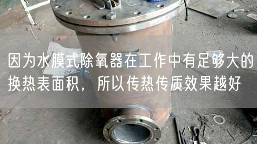 因為水膜式除氧器在工作中有足夠大的換熱表面積，所以傳熱傳質(zhì)遙遙越好