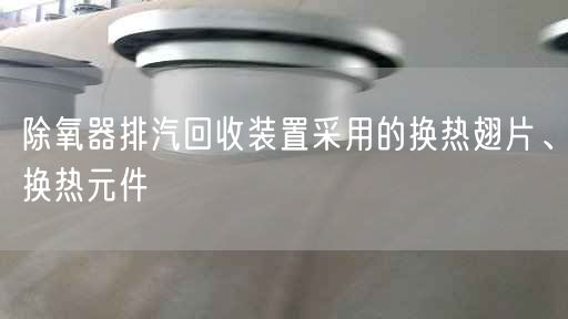 除氧器排汽回收裝置采用的換熱翅片、換熱元件