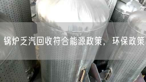 鍋爐乏汽回收符合能源政策，環(huán)保政策